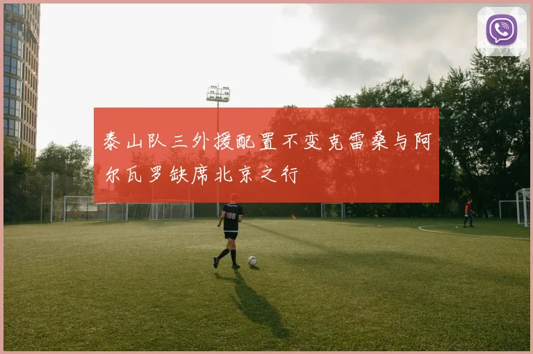 泰山队三外援配置不变克雷桑与阿尔瓦罗缺席北京之行