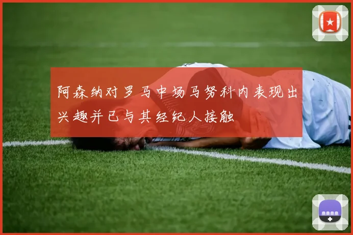 阿森纳对罗马中场马努科内表现出兴趣并已与其经纪人接触