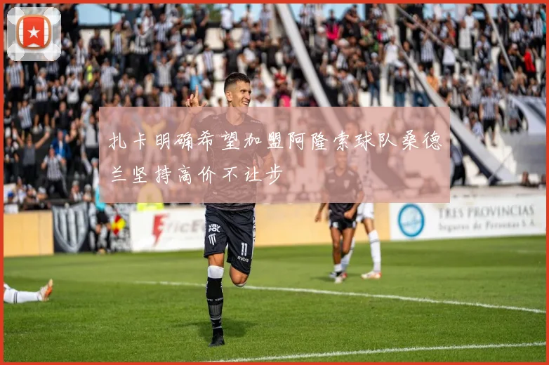 扎卡明确希望加盟阿隆索球队桑德兰坚持高价不让步