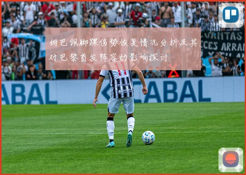 姆巴佩脚踝伤势恢复情况分析及其对巴黎首发阵容的影响探讨