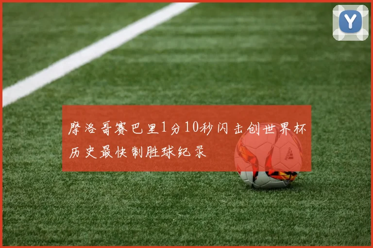 摩洛哥赛巴里1分10秒闪击创世界杯历史最快制胜球纪录