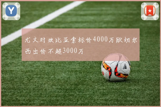 尤文对坎比亚索标价4000万欧切尔西出价不超3000万