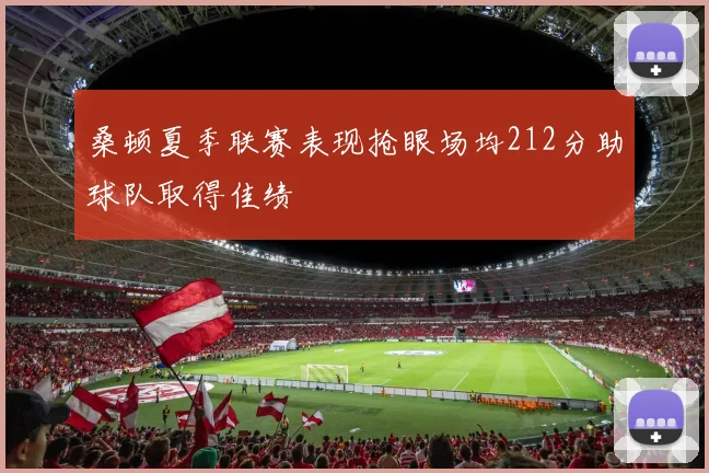 桑顿夏季联赛表现抢眼场均212分助球队取得佳绩