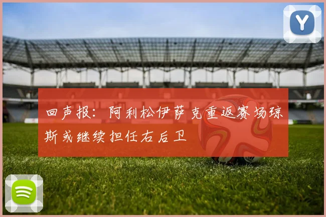 回声报：阿利松伊萨克重返赛场琼斯或继续担任右后卫