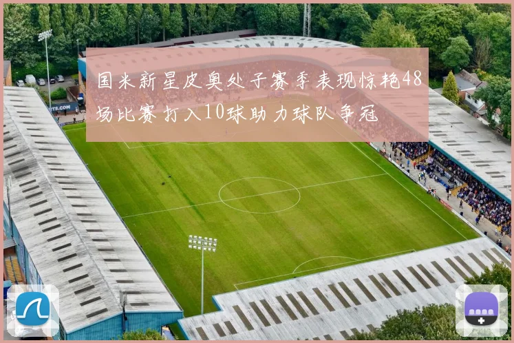 国米新星皮奥处子赛季表现惊艳48场比赛打入10球助力球队争冠