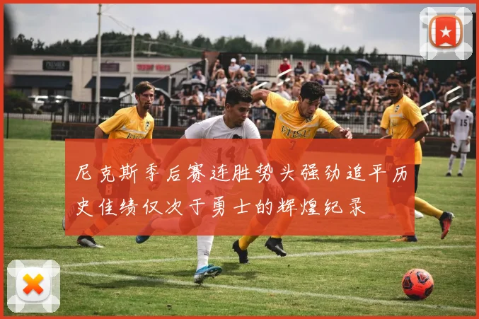 尼克斯季后赛连胜势头强劲追平历史佳绩仅次于勇士的辉煌纪录