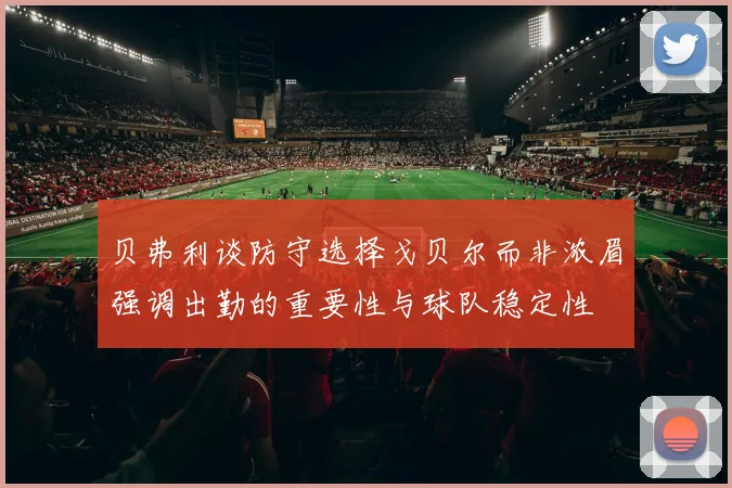 贝弗利谈防守选择戈贝尔而非浓眉强调出勤的重要性与球队稳定性