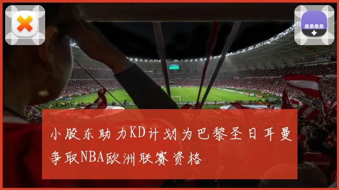 小股东助力KD计划为巴黎圣日耳曼争取NBA欧洲联赛资格